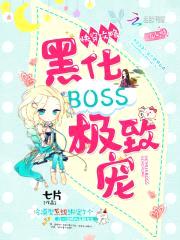 快穿攻略:黑化BOSS,极致宠