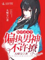 校草是女生:偏执男神,不许撩